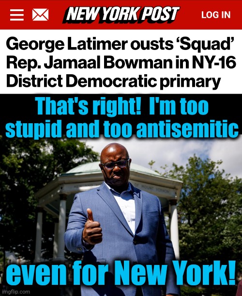 "The Squad" loses one | That's right!  I'm too stupid and too antisemitic; even for New York! | image tagged in democrats,memes,jamaal bowman,squad,new york,woke | made w/ Imgflip meme maker