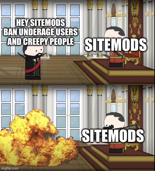 Oversimplified Tsar fires rocket | HEY SITEMODS BAN UNDERAGE USERS AND CREEPY PEOPLE; SITEMODS; SITEMODS | image tagged in oversimplified tsar fires rocket | made w/ Imgflip meme maker