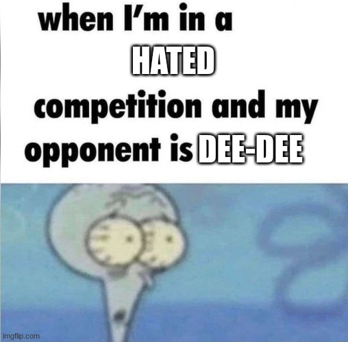 when im in a competition | HATED DEE-DEE | image tagged in when im in a competition | made w/ Imgflip meme maker