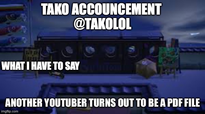 TAKO ANNOUNCEMENT | ANOTHER YOUTUBER TURNS OUT TO BE A PDF FILE | image tagged in tako announcement | made w/ Imgflip meme maker