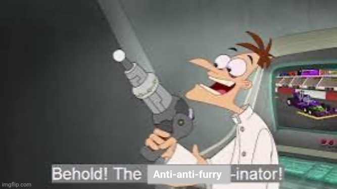 Behold the x inator | Anti-anti-furry | image tagged in behold the x inator | made w/ Imgflip meme maker