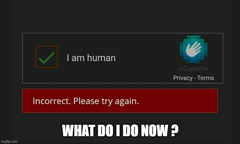 memes by Brad - My computer says I'm not a human | WHAT DO I DO NOW ? | image tagged in funny,gaming,human,computer,pc gaming,humor | made w/ Imgflip meme maker