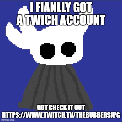 i did not post anything else | I FIANLLY GOT A TWICH ACCOUNT; GOT CHECK IT OUT HTTPS://WWW.TWITCH.TV/THEBUBBERSJPG | image tagged in clueless blob | made w/ Imgflip meme maker