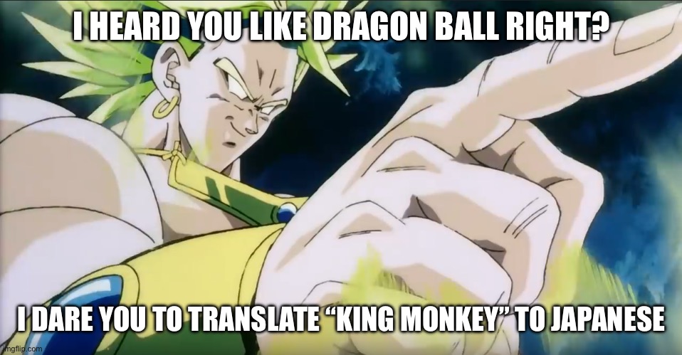 Dragon Ball Fanz | I HEARD YOU LIKE DRAGON BALL RIGHT? I DARE YOU TO TRANSLATE “KING MONKEY” TO JAPANESE | image tagged in broly points | made w/ Imgflip meme maker