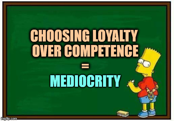 Trump deterioration on skates | CHOOSING LOYALTY 
OVER COMPETENCE
=; MEDIOCRITY | image tagged in bart blackboard,donald trump,loyalty,incompetence,mediocrity,disaster | made w/ Imgflip meme maker