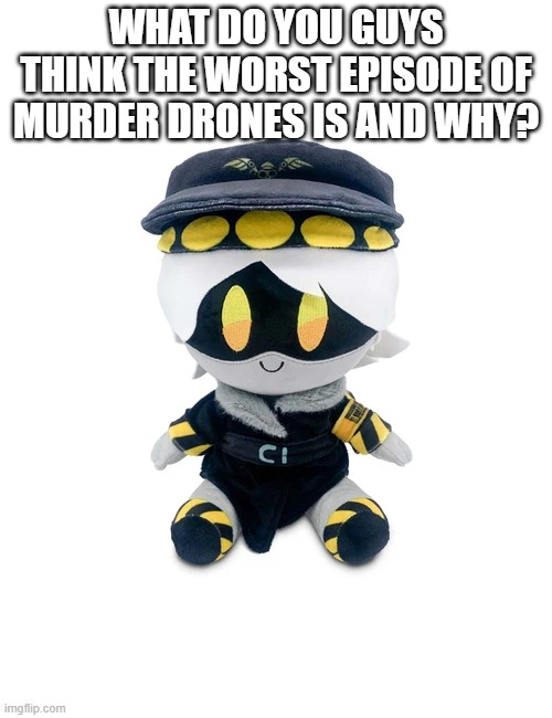 N Plushie | WHAT DO YOU GUYS THINK THE WORST EPISODE OF MURDER DRONES IS AND WHY? | image tagged in n plushie | made w/ Imgflip meme maker