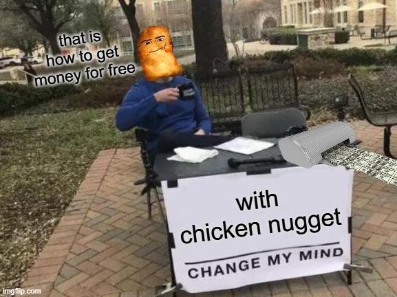 Change My Mind Meme | that is how to get money for free; with chicken nugget | image tagged in memes,change my mind | made w/ Imgflip meme maker