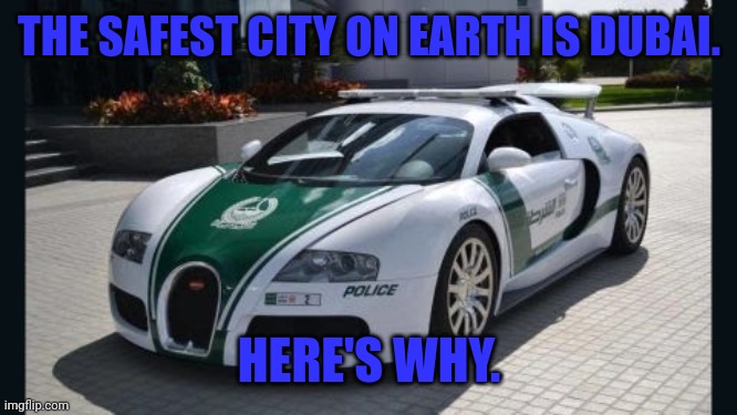 The World's Safest City Has The World's Fastest Police Car | THE SAFEST CITY ON EARTH IS DUBAI. HERE'S WHY. | image tagged in bugatti,police car,world's fastest,dubai,world's safest | made w/ Imgflip meme maker