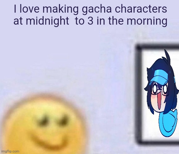 Emoji smiling at computer | I love making gacha characters at midnight  to 3 in the morning | image tagged in yeay | made w/ Imgflip meme maker