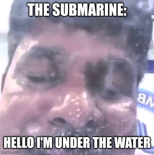 Hello I'm under the water | THE SUBMARINE: HELLO I'M UNDER THE WATER | image tagged in hello i'm under the water | made w/ Imgflip meme maker