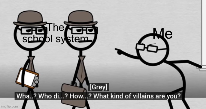 Villain | The school system; Me | image tagged in villain | made w/ Imgflip meme maker
