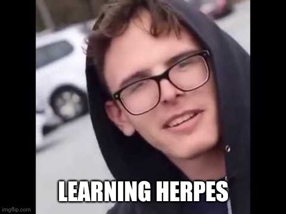 ㅤ | LEARNING HERPES | image tagged in i have crippling depression | made w/ Imgflip meme maker