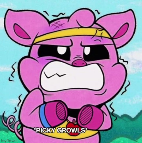 Picky angry growls | image tagged in picky angry growls | made w/ Imgflip meme maker