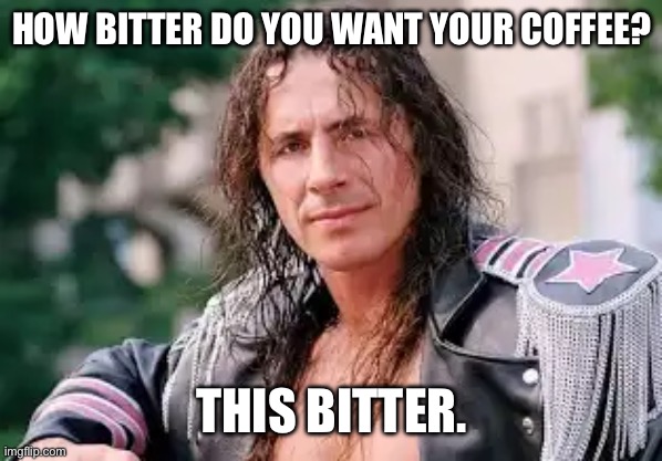 HOW BITTER DO YOU WANT YOUR COFFEE? THIS BITTER. | image tagged in wrestling,bret hart,wwf,goldberg | made w/ Imgflip meme maker