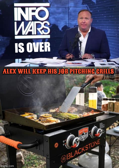 Outta InfoWars | IS OVER; ALEX WILL KEEP HIS JOB PITCHING GRILLS | image tagged in alex jones,podcast,alex for vp,maga magnificent,turn out the lights the party's over,another one bites the dust | made w/ Imgflip meme maker