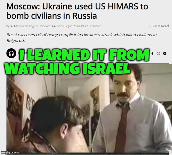 Bombing Civilians with US BomBs | WATCHING ISRAEL; I LEARNED IT FROM | image tagged in israel,ukraine,russia,world war 3,us government,nuclear war | made w/ Imgflip meme maker