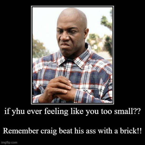 if yhu ever feeling like you too small?? | Remember craig beat his ass with a brick!! | image tagged in funny,demotivationals | made w/ Imgflip demotivational maker