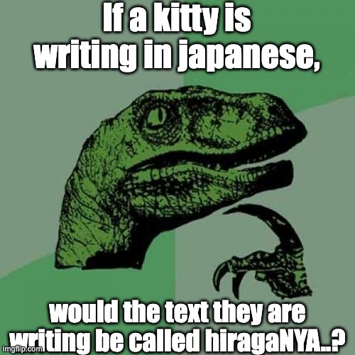 hiraganya | If a kitty is writing in japanese, would the text they are writing be called hiragaNYA..? | image tagged in memes,philosoraptor,hiragana,japanese,cat,pun | made w/ Imgflip meme maker