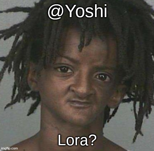 yoshi's cursed mugshot temp | Lora? | image tagged in yoshi's cursed mugshot temp | made w/ Imgflip meme maker