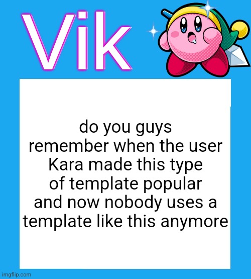 Vik's  Kirby Temp | do you guys remember when the user Kara made this type of template popular and now nobody uses a template like this anymore | image tagged in vik's kirby temp | made w/ Imgflip meme maker