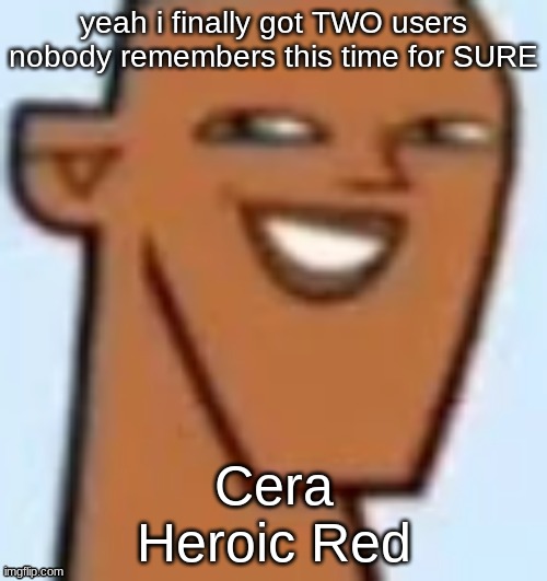 justin | yeah i finally got TWO users nobody remembers this time for SURE; Cera
Heroic Red | image tagged in justin | made w/ Imgflip meme maker