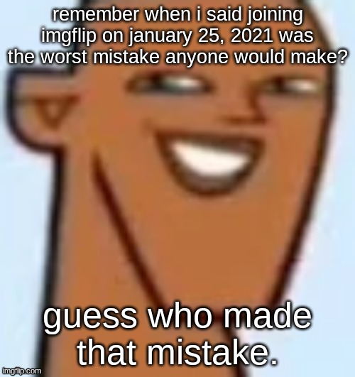 justin | remember when i said joining imgflip on january 25, 2021 was the worst mistake anyone would make? guess who made that mistake. | image tagged in justin | made w/ Imgflip meme maker