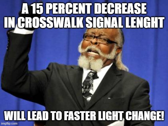 Too Damn High Meme | A 15 PERCENT DECREASE IN CROSSWALK SIGNAL LENGHT; WILL LEAD TO FASTER LIGHT CHANGE! | image tagged in memes,too damn high | made w/ Imgflip meme maker