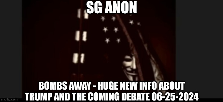 SG Anon: Bombs Away - Huge, New Info About Trump and the Coming Debate! 06-25-2024 (Video)