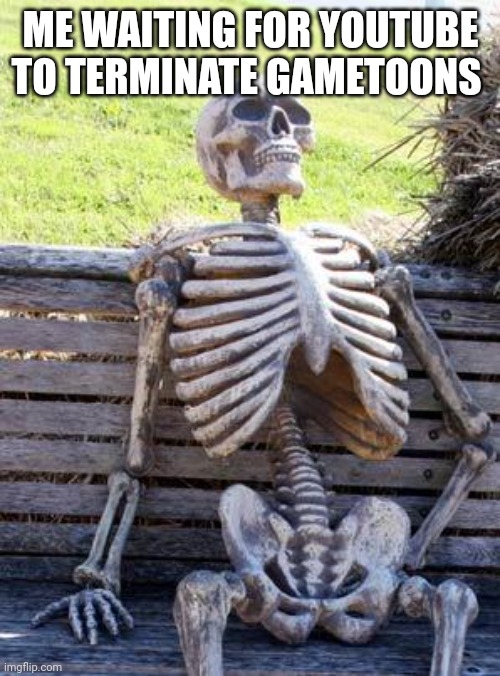 Thebest66: ain't gonna happen | ME WAITING FOR YOUTUBE TO TERMINATE GAMETOONS | image tagged in memes,waiting skeleton | made w/ Imgflip meme maker