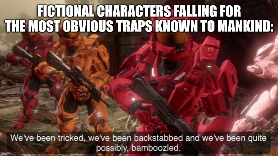 We've been tricked | FICTIONAL CHARACTERS FALLING FOR THE MOST OBVIOUS TRAPS KNOWN TO MANKIND: | image tagged in we've been tricked | made w/ Imgflip meme maker