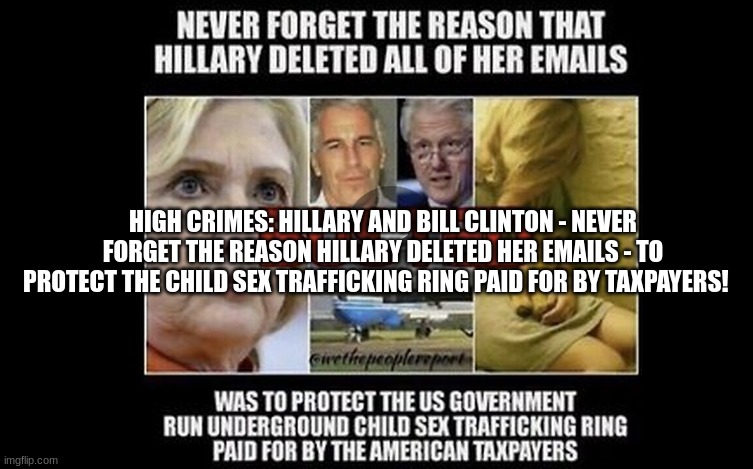 High Crimes: Hillary & Bill Clinton - Never Forget the Reason Hillary Deleted Her Emails - To Protect the Child Sex Trafficking Ring Paid for By Taxpayers! (Video)  