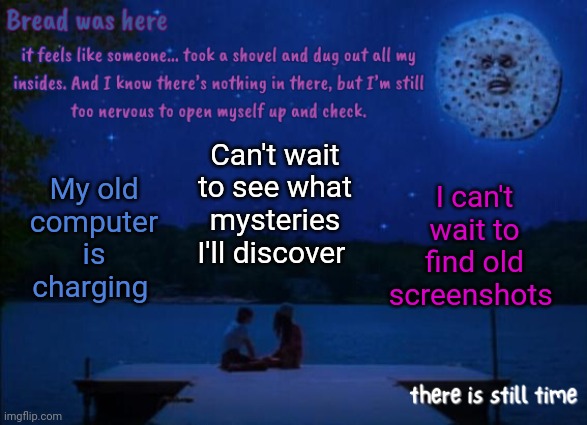 2020-2023 computer my beloved | Can't wait to see what mysteries I'll discover; I can't wait to find old screenshots; My old computer is charging | image tagged in bread's i saw the tv glow temp | made w/ Imgflip meme maker