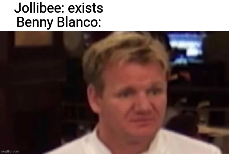 "Don't go to Jollibee, this shit sucks" -Benny Blanco | Jollibee: exists
Benny Blanco: | image tagged in disgusted gordon ramsay,memes,jollibee,philippines,restaurant | made w/ Imgflip meme maker