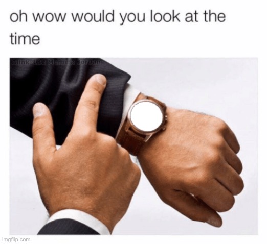 Would you look at the time | image tagged in would you look at the time | made w/ Imgflip meme maker