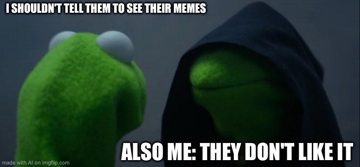 Evil Kermit | I SHOULDN'T TELL THEM TO SEE THEIR MEMES; ALSO ME: THEY DON'T LIKE IT | image tagged in memes,evil kermit | made w/ Imgflip meme maker