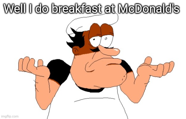 Peppino shrugging | Well I do breakfast at McDonald's | image tagged in peppino shrugging | made w/ Imgflip meme maker