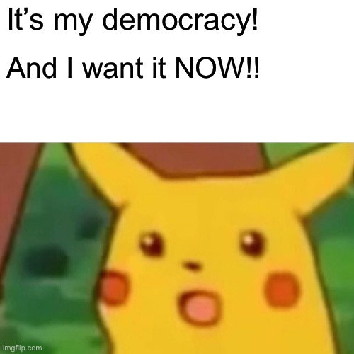 Surprised Pikachu | It’s my democracy! And I want it NOW!! | image tagged in memes,surprised pikachu | made w/ Imgflip meme maker