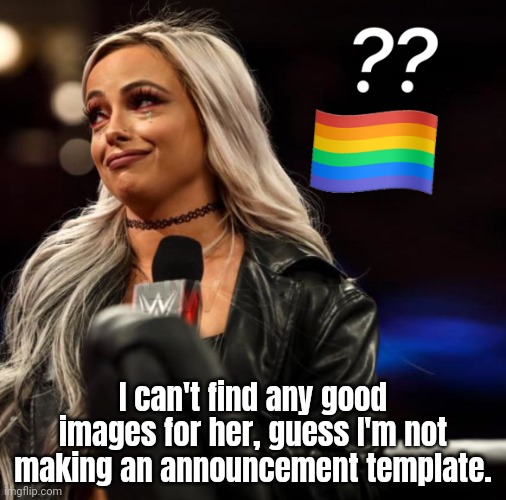 Liv Morgan are you gay? | I can't find any good images for her, guess I'm not making an announcement template. | image tagged in liv morgan are you gay | made w/ Imgflip meme maker