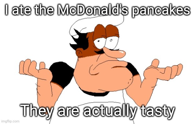 Peppino shrugging | I ate the McDonald's pancakes; They are actually tasty | image tagged in peppino shrugging | made w/ Imgflip meme maker