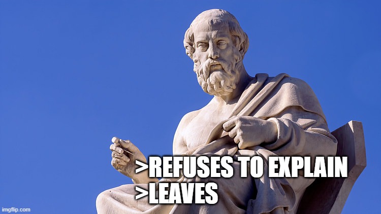 Plato moment | >REFUSES TO EXPLAIN
>LEAVES | image tagged in plato statue | made w/ Imgflip meme maker
