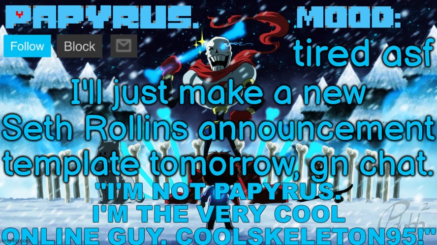 Papyrus announcement template | tired asf; I'll just make a new Seth Rollins announcement template tomorrow, gn chat. | image tagged in papyrus announcement template | made w/ Imgflip meme maker