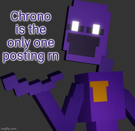 THE PURPLE GUY!!! | Chrono is the only one posting rn | image tagged in the purple guy | made w/ Imgflip meme maker
