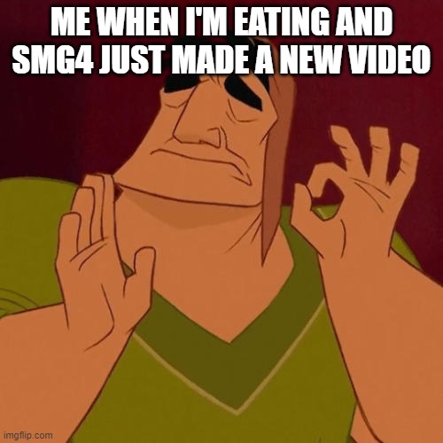 a perfect evening | ME WHEN I'M EATING AND SMG4 JUST MADE A NEW VIDEO | image tagged in when x just right,memes,smg4 | made w/ Imgflip meme maker