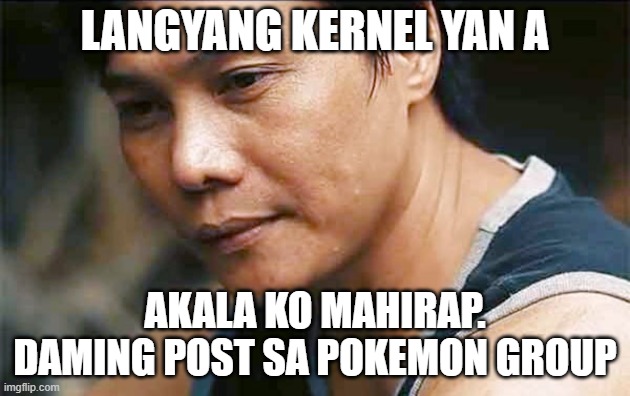 Mon Confiado | LANGYANG KERNEL YAN A; AKALA KO MAHIRAP. DAMING POST SA POKEMON GROUP | image tagged in mon confiado,reminisce,reminiscing,day dream | made w/ Imgflip meme maker