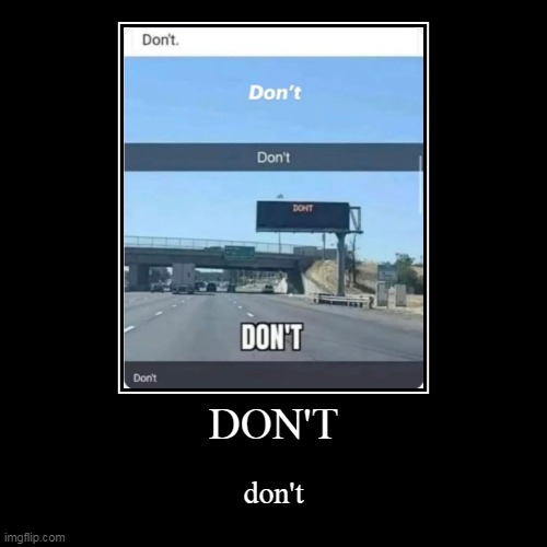 don't | DON'T | don't | image tagged in funny,demotivationals,memes,meme | made w/ Imgflip demotivational maker