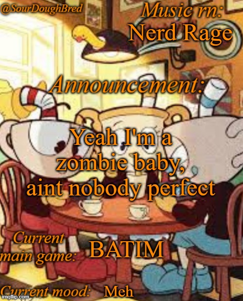 SourDoughBred's Cuphead temp | Nerd Rage; Yeah I'm a zombie baby, aint nobody perfect; BATIM; Meh | image tagged in sourdoughbred's cuphead temp | made w/ Imgflip meme maker