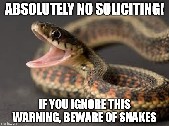 No Soliciting | ABSOLUTELY NO SOLICITING! IF YOU IGNORE THIS WARNING, BEWARE OF SNAKES | image tagged in warning snake | made w/ Imgflip meme maker