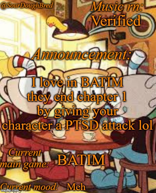 SourDoughBred's Cuphead temp | Verified; I love in BATIM they end chapter 1 by giving your character a PTSD attack lol; BATIM; Meh | image tagged in sourdoughbred's cuphead temp | made w/ Imgflip meme maker