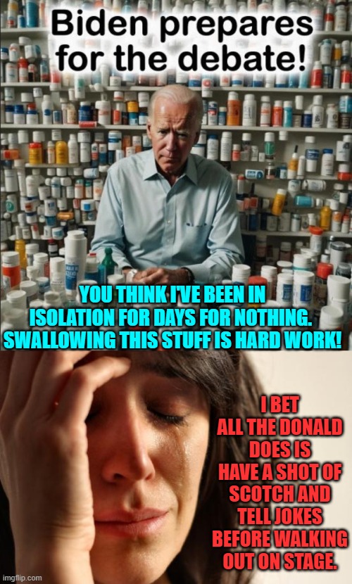 1st World Problems indeed. | YOU THINK I'VE BEEN IN ISOLATION FOR DAYS FOR NOTHING.  SWALLOWING THIS STUFF IS HARD WORK! I BET ALL THE DONALD DOES IS HAVE A SHOT OF SCOTCH AND TELL JOKES BEFORE WALKING OUT ON STAGE. | image tagged in judge,race card,assault,police,donald trump you're fired,they took our jobs | made w/ Imgflip meme maker