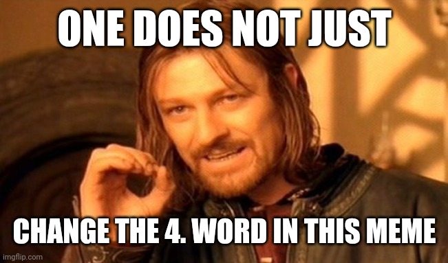 One Does Not Simply | ONE DOES NOT JUST; CHANGE THE 4. WORD IN THIS MEME | image tagged in memes,one does not simply | made w/ Imgflip meme maker